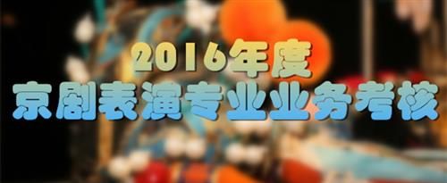 污美女被插的啊啊叫在线免费观看国家京剧院2016年度京剧表演专业业务考...